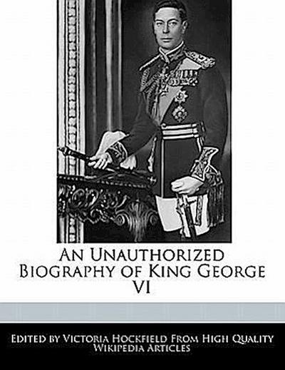 An Unauthorized Biography of King George VI - Victoria Hockfield