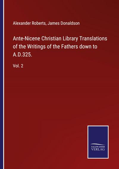 Ante-Nicene Christian Library Translations of the Writings of the Fathers down to A.D.325.