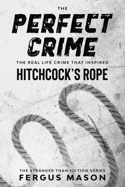 The Perfect Crime: The Real Life Crime that Inspired Hitchcock’s Rope (Stranger Than Fiction, #5)