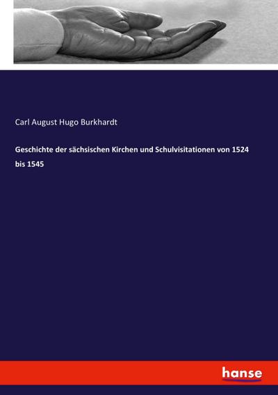 Geschichte der sächsischen Kirchen und Schulvisitationen von 1524 bis 1545