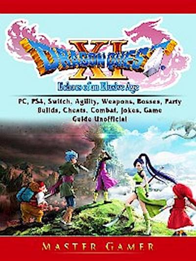 Dragon Quest XI Echoes of an Elusive Age, PC, PS4, Switch, Agility, Weapons, Bosses, Party, Builds, Cheats, Combat, Jokes, Game Guide Unofficial