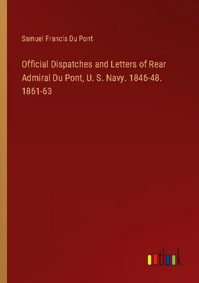 Official Dispatches and Letters of Rear Admiral Du Pont, U. S. Navy. 1846-48. 1861-63 - Samuel Francis Du Pont