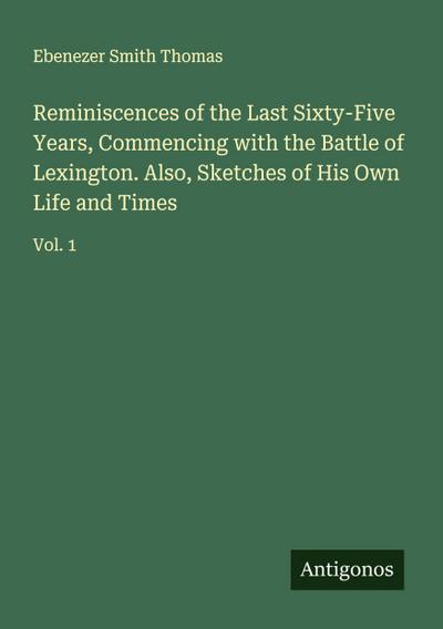 Reminiscences of the Last Sixty-Five Years, Commencing with the Battle of Lexington. Also, Sketches of His Own Life and Times