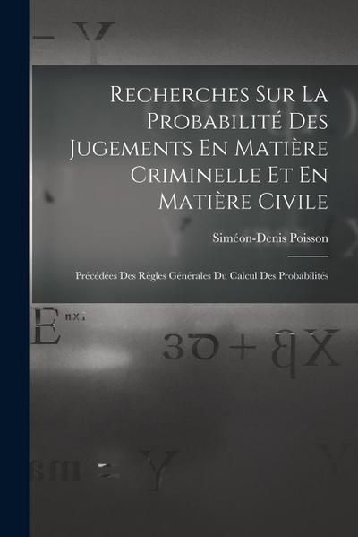 Recherches Sur La Probabilité Des Jugements En Matière Criminelle Et En Matière Civile: Précédées Des Règles Générales Du Calcul Des Probabilités