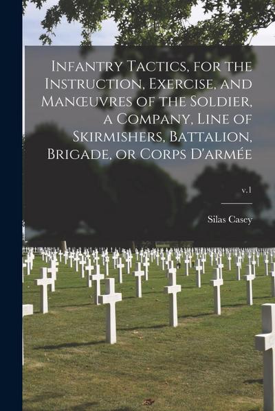 Infantry Tactics, for the Instruction, Exercise, and Manoeuvres of the Soldier, a Company, Line of Skirmishers, Battalion, Brigade, or Corps D’arme&#7