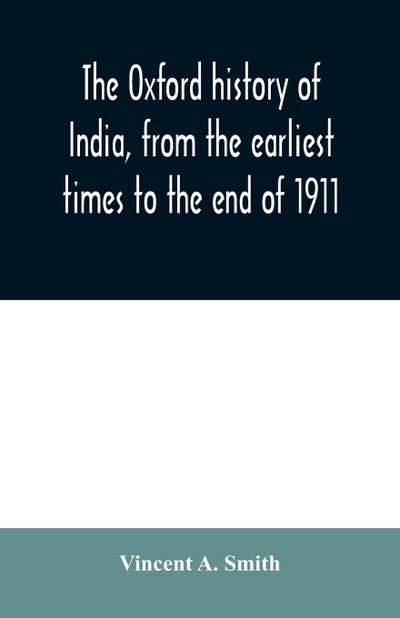The Oxford history of India, from the earliest times to the end of 1911