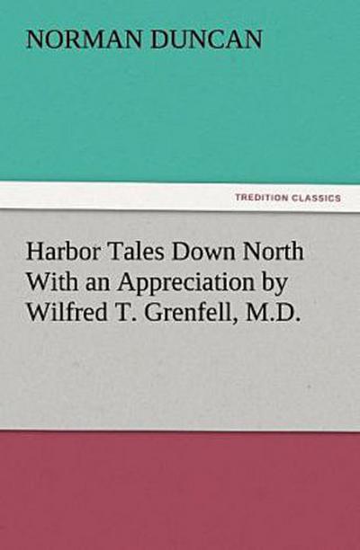 Harbor Tales Down North With an Appreciation by Wilfred T. Grenfell, M.D.