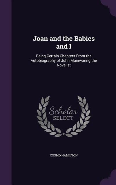 Joan and the Babies and I: Being Certain Chapters From the Autobiography of John Mainwaring the Novelist