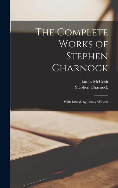 The Complete Works of Stephen Charnock: With Introd. by James M’Cosh