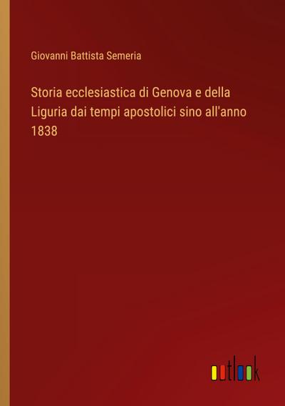 Storia ecclesiastica di Genova e della Liguria dai tempi apostolici sino all’anno 1838