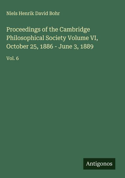 Proceedings of the Cambridge Philosophical Society Volume VI, October 25, 1886 - June 3, 1889
