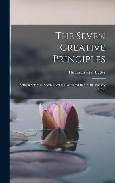 The Seven Creative Principles: Being a Series of Seven Lectures Delivered Before the Society for Eso