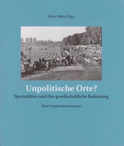 Unpolitische Orte?: Sportstätten und ihre gesellschaftliche Bedeutung - Eine Projektdokumentation