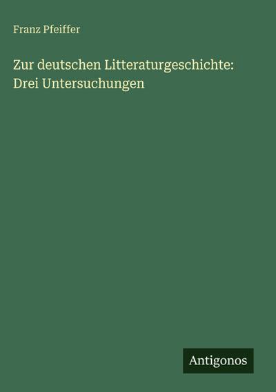 Zur deutschen Litteraturgeschichte: Drei Untersuchungen
