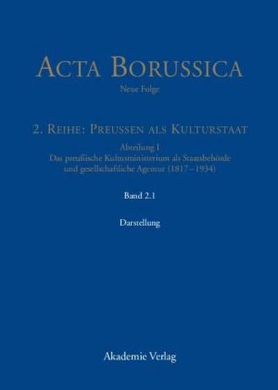 Acta Borussica - Neue Folge. Preußen als Kulturstaat. Das preußische Kultusministerium als Staatsbehörde und gesellschaftliche Agentur (1817 - 1934) Das Kultusministerium auf seinen Wirkungsfeldern Schule, Wissenschaft, Kirchen, Künste und Medizinalwesen - Darstellung