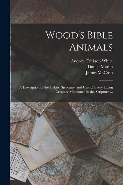 Wood’s Bible Animals: A Description of the Habits, Structure, and Uses of Every Living Creature Mentioned in the Scriptures...