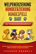 WELPENERZIEHUNG - HUNDEERZIEHUNG - HUNDESPIELE - BARF - Das Große 4 in 1 Hundebuch: Wie Sie Ihren Hund optimal erziehen, spielerisch fördern, effektiv trainieren und gesund ernähren