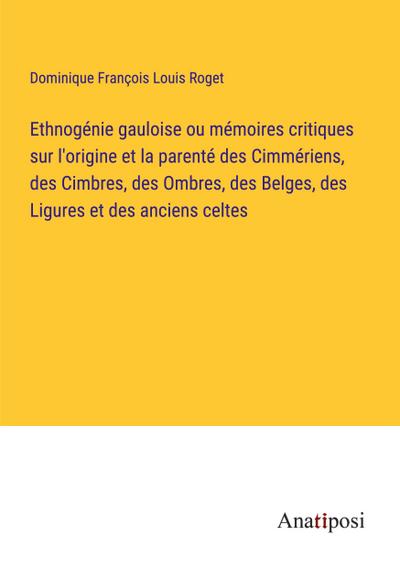 Ethnogénie gauloise ou mémoires critiques sur l’origine et la parenté des Cimmériens, des Cimbres, des Ombres, des Belges, des Ligures et des anciens celtes