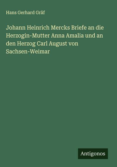 Johann Heinrich Mercks Briefe an die Herzogin-Mutter Anna Amalia und an den Herzog Carl August von Sachsen-Weimar