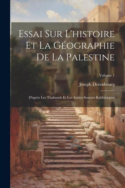 Essai Sur L’histoire Et La Géographie De La Palestine: D’après Les Thalmuds Et Les Autres Sources Rabbiniques; Volume 1