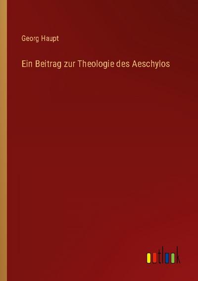 Ein Beitrag zur Theologie des Aeschylos
