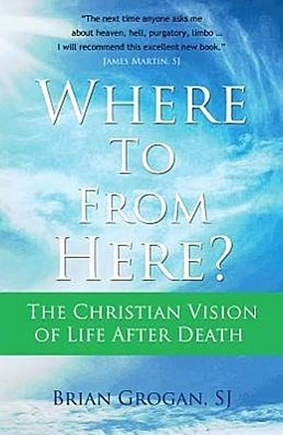 Where to from Here?: The Christian Vision of Life After Death