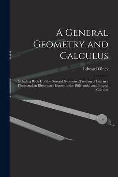 A General Geometry and Calculus: Including Book I. of the General Geometry, Treating of Loci in a Plane; and an Elementary Course in the Differential