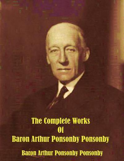 The Complete Works of Baron Arthur Ponsonby Ponsonby