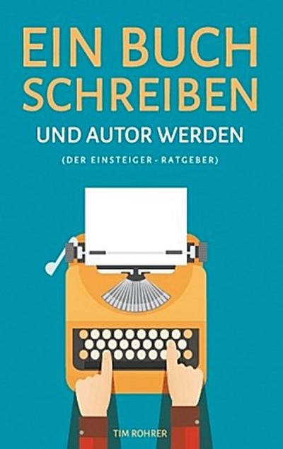 Ein Buch schreiben und Autor werden (Der Einsteiger-Ratgeber)
