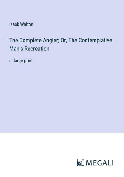 The Complete Angler; Or, The Contemplative Man’s Recreation