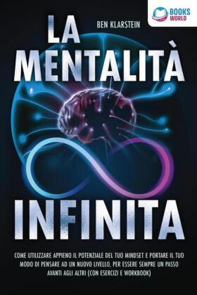 La mentalità infinita: Come utilizzare appieno il potenziale del tuo mindset, portare il tuo modo di pensare ad un nuovo livello ed essere sempre un passo avanti agli altri (con esercizi e workbook)