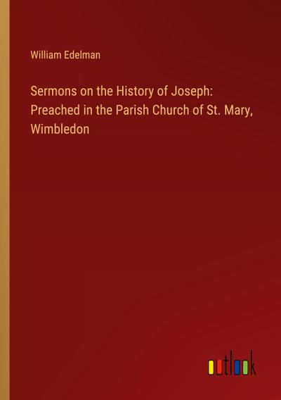 Sermons on the History of Joseph: Preached in the Parish Church of St. Mary, Wimbledon