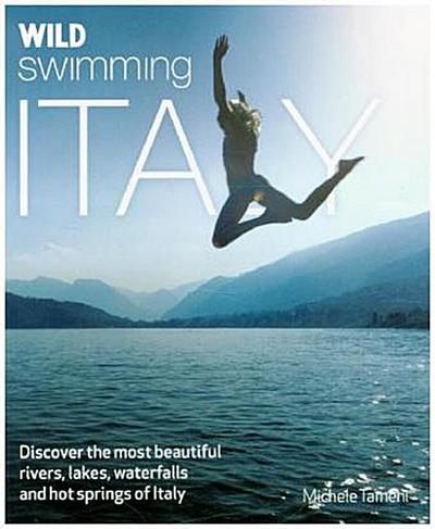Wild Swimming Italy: Discover the Most Beautiful Rivers, Lakes, Waterfalls and Hot Springs of Italy