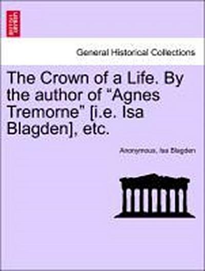 The Crown of a Life. by the Author of "Agnes Tremorne" [I.E. ISA Blagden], Etc.