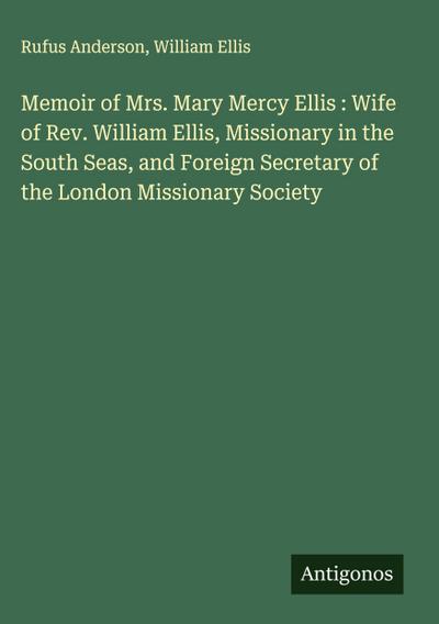 Memoir of Mrs. Mary Mercy Ellis : Wife of Rev. William Ellis, Missionary in the South Seas, and Foreign Secretary of the London Missionary Society