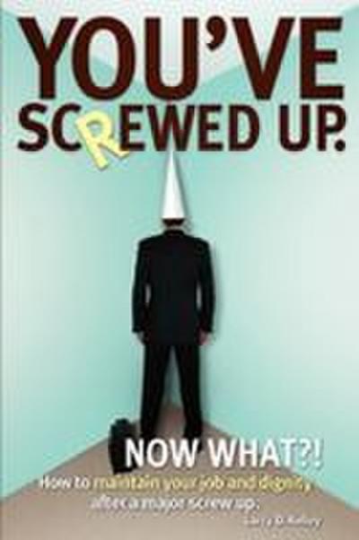 You’ve screwed up. Now What?!