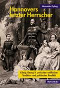 Hannovers letzter Herrscher: König Georg V. zwischen welfischer Tradition und politischer Realität