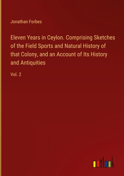 Eleven Years in Ceylon. Comprising Sketches of the Field Sports and Natural History of that Colony, and an Account of Its History and Antiquities