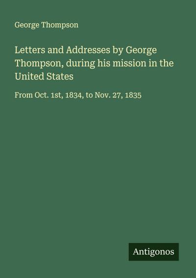 Letters and Addresses by George Thompson, during his mission in the United States