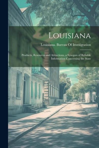 Louisiana: Products, Resources and Attractions. a Synopsis of Reliable Information Concerning the State