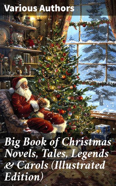 Big Book of Christmas Novels, Tales, Legends & Carols (Illustrated Edition)