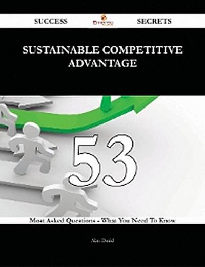 Sustainable Competitive Advantage 53 Success Secrets - 53 Most Asked Questions On Sustainable Competitive Advantage - What You Need To Know