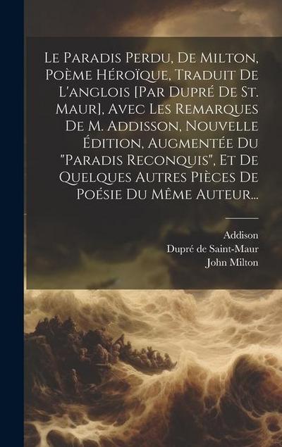 Le Paradis Perdu, De Milton, Poème Héroïque, Traduit De L’anglois [par Dupré De St. Maur], Avec Les Remarques De M. Addisson, Nouvelle Édition, Augmen