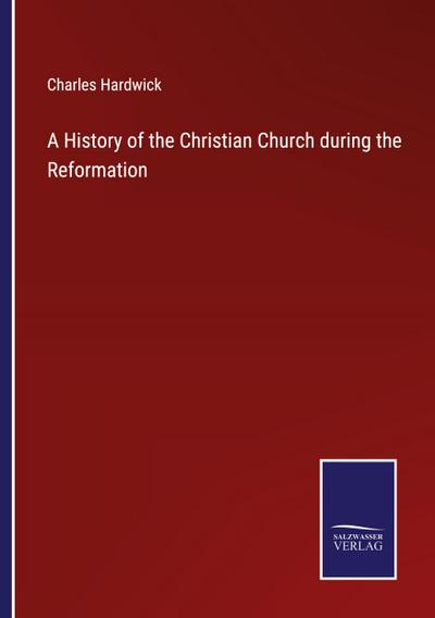 A History of the Christian Church during the Reformation