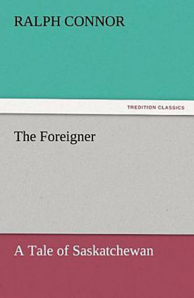 The Foreigner A Tale of Saskatchewan
