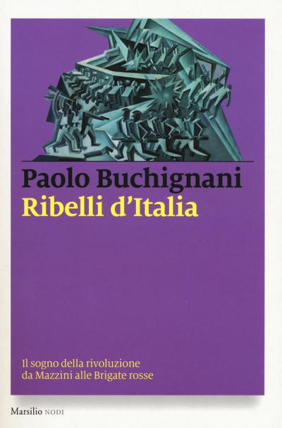 Ribelli d’Italia. Il sogno della rivoluzione da Mazzini alle Brigate rosse