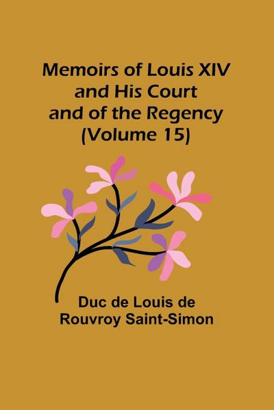 Memoirs of Louis XIV and His Court and of the Regency (Volume 15)