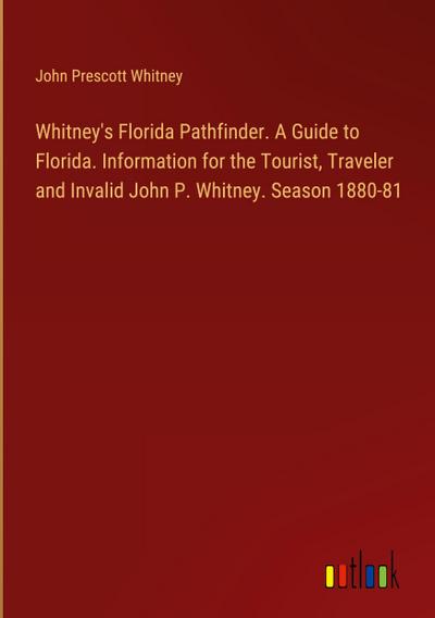 Whitney’s Florida Pathfinder. A Guide to Florida. Information for the Tourist, Traveler and Invalid John P. Whitney. Season 1880-81