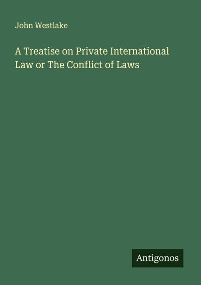 A Treatise on Private International Law or The Conflict of Laws