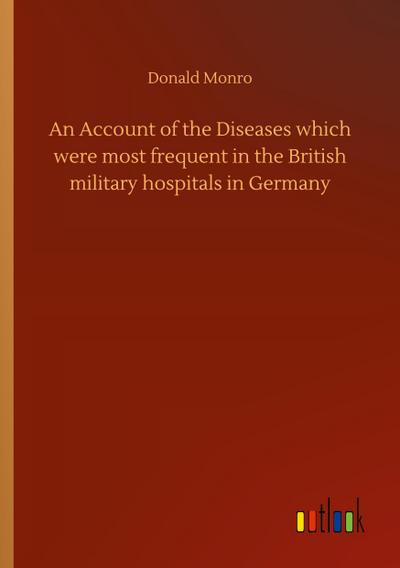 An Account of the Diseases which were most frequent in the British military hospitals in Germany
